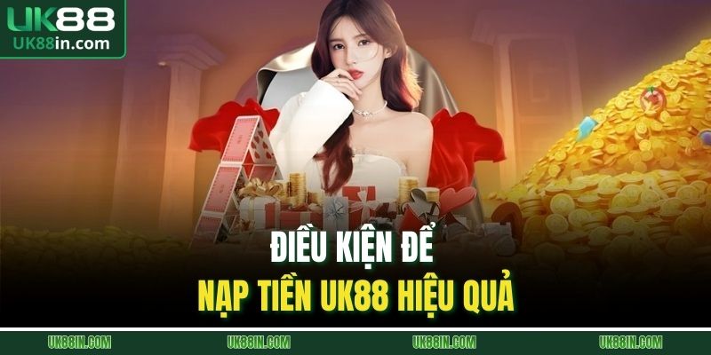 Điều kiện để nạp tiền UK88 hiệu quả