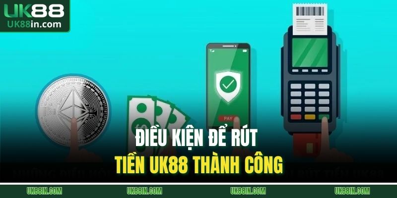 Điều kiện để rút tiền UK88 thành công