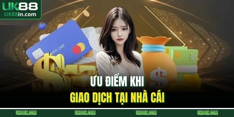 Ưu điểm khi giao dịch tại nhà cái